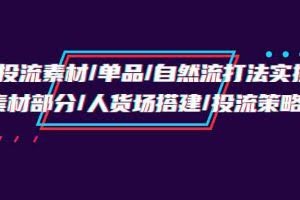 (9908期)千川投流素材/单品/自然流打法实操培训班,素材部分/人货场搭建/投流策略