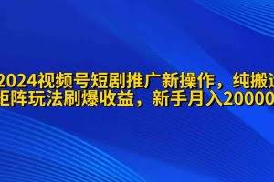 (9916期)2024视频号短剧推广新操作 纯搬运+矩阵连爆打法刷爆流量分成 小白月入20000