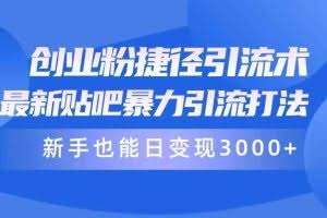 （10070期）创业粉捷径引流术，最新贴吧暴力引流打法，新手也能日变现3000+附赠全…