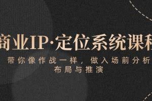 （10309期）商业IP·定位系统课程：带你像 作战一样，做入场 前分析，布局与推演