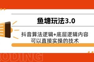 （11055期）鱼塘玩法3.0：抖音算法逻辑+底层逻辑内容，可以直接实操的技术