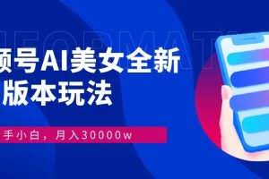 （12878期）视频号AI美女，最新9.0玩法新手小白轻松上手，月入30000＋