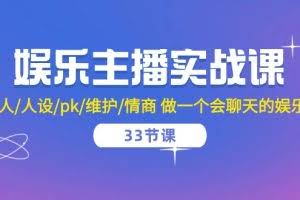 娱乐主播实战课 留人/人设/pk/维护/情商 做一个会聊天的娱乐主播（33节课）