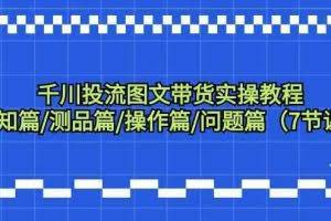 千川投流图文带货实操教程：认知篇/测品篇/操作篇/问题篇（7节课）