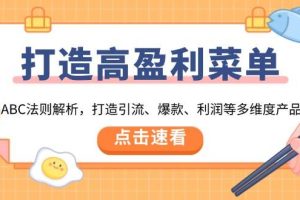 （13916期）打造高盈利 菜单：ABC法则解析，打造引流、爆款、利润等多维度产品