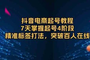 抖音电商起号教程，7天掌握起号4阶段，精准标签打法，突破百人在线
