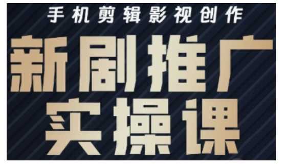 影视短剧号运营与剪辑实战全攻略,手机剪辑影视创作,新剧推广实操课