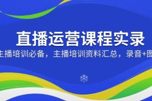 直播运营课程实录：主播培训必备，主播培训资料汇总，录音+图片