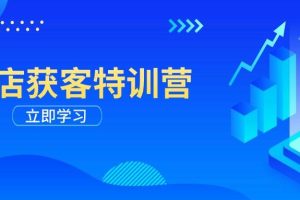 实体店获客特训营：从剪辑发布到运营引导，揭秘实体企业线上获客全攻略