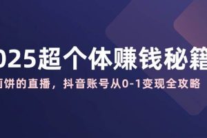 （14497期）2025超个体赚钱秘籍：不画饼的直播，抖音账号从0-1变现全攻略