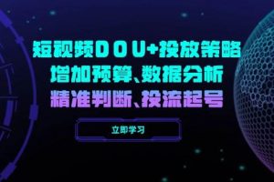 （14288期）短视频DOU+投放策略，增加预算、数据分析、精准判断，投流起号