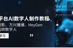 （14206期）3大平台AI数字人制作教程，腾讯智影、万兴播爆、HeyGen带你玩转数字人