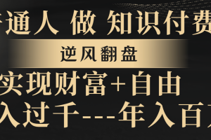 （8333期）普通人做知识付费，逆风翻盘，实现财富自由，日入过千，年入百万