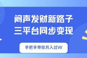 （14182期）闷声发财新路子！三平台同步变现，手把手带你月入过W