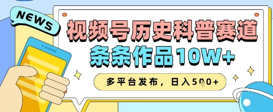 视频号历史科普赛道，条条作品10W+，多平台发布，助你变现收益翻倍