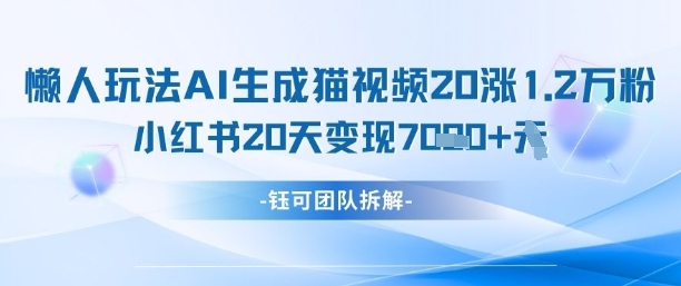 懒人玩法AI生成猫咪图片视频，20涨1.2W万粉，小红书商单20天变现7k
