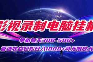 （15094期）影视录制电脑挂机单机每天300+管道收益轻松日入1000+可矩阵无限放大