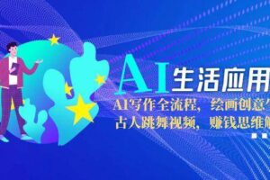 AI生活应用课：AI写作全流程，绘画创意生成，古人跳舞视频，赚钱思维解析