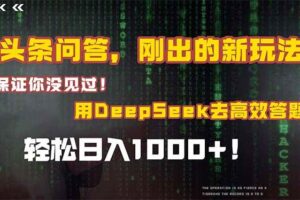 （15217期）头条问答，刚出的新玩法！保证你没见过！结合Deepseek高效答题，日入1000+
