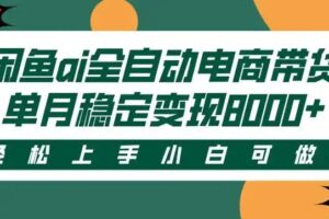 闲鱼Ai全自动智能带货 稳定可批量 单人全职轻松月入2w+
