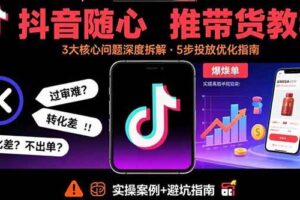 （15870期）抖音随心推带货教程：拆解过审难/转化差/不出单 等常见问题 实现高效带货
