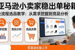 （17656期）亚马逊小卖家稳出单秘籍：全流程选品教学，从需求挖掘到竞品分析，零基础也能上手