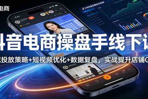 抖音电商操盘手线下课：全域投放策略+ 短视频优化+数据复盘，实战提升店铺GMV