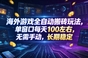 海外游戏全自动搬砖玩法，单窗口每天100左右，无需手动，长期稳定！【揭秘】