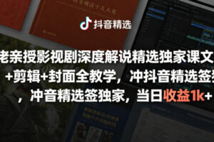 大佬亲授影视剧深度解说精选独家课，文案+剪辑+封面全教学，冲抖音精选签独家，当日收益1k+