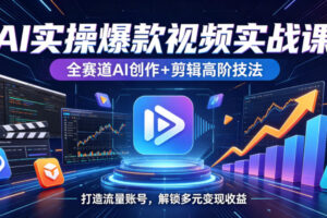 AI实操爆款视频实战课，全赛道AI创作+剪辑高阶技法，打造流量账号，解锁多元变现收益