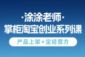 涂涂老师·淘宝无货源创业系列课(产品上架+定经营方)