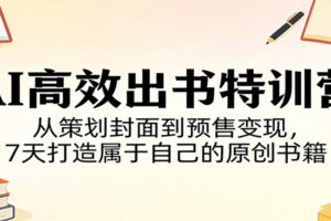 AI高效出书特训营：从策划封面到预售变现，7天打造属于自己的原创书籍