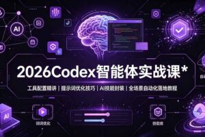 2026Codex 智能体实战课：工具配置精讲｜提示词优化技巧｜AI 技能封装｜全场景自动化落地教程