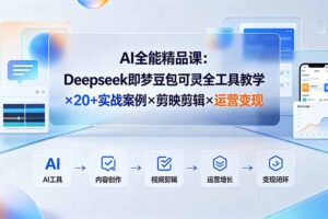 AI全能精品课：Deepseek即梦豆包可灵全工具教学×20+实战案例×剪映剪辑×运营变现