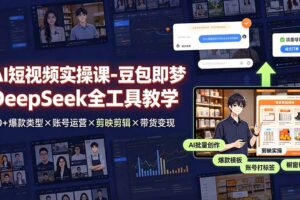 AI短视频实操课-豆包即梦DeepSeek全工具教学 | 30+爆款类型×账号运营×剪映剪辑×带货变现。