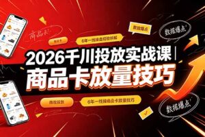 2026千川投放实战课｜6年一线操盘经验拆解，通俗讲解全域投放，吃透商品卡放量技巧