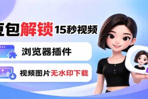 豆包生成15秒视频——浏览器插件：豆包/Dola 视频图片无水印下载 + 解锁15秒视频生成