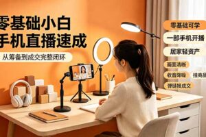 零基础小白手机直播速成，从筹备到成交完整闭环，适配苹果安卓系统，解决杂音卡顿留人难问题