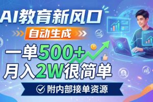 AI教育新风口，自动生成，一单500+，月入2W很简单，附内部接单资源