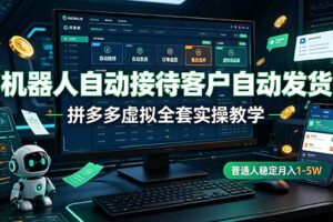 机器人自动接待客户自动发货，拼多多虚拟全套实操教学，普通人稳定月入 1-5W
