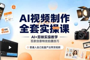AI视频制作全套实操课，多款AI工具搭配剪映教学，百种特效运镜拍摄实操，抖音账号带货运营全覆盖