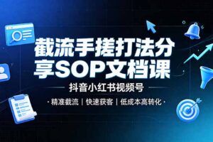 截流手搓打法分享SOP文档课，抖音小红书视频号丨精准截流，快速获客，低成本高转化