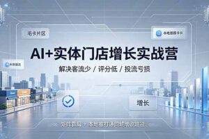 AI+实体门店增长实战营，解决客流少/评分低/投流亏损；矩阵霸屏+本地推打通同城增收路径