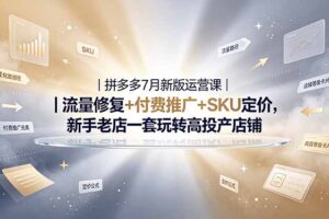 2026拼多多掘金运营私教大课-7月，流量推广定价申诉全覆盖，一套打法稳定店铺长期出单