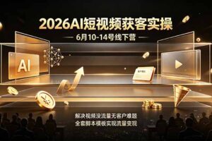 2026AI短视频获客实操6月10-14号线下营，解决视频没流量无客户难题，全套脚本模板实现流量变现