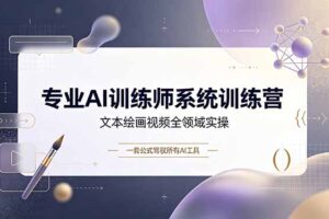 专业AI训练师系统训练营，文本绘画视频全领域实操，一套公式驾驭所有AI工具