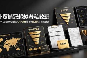 外贸销冠超越者私教班：TOP Sales9大技能+3个进化模型+B2B7大销售链路，系统进阶