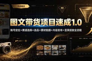 图文带货项目速成1.0：账号定位+赛道选择+选品+素材拍摄+内容发布+豆荚投放全流程