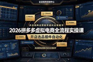 2026拼多多虚拟电商全流程实操课，开店选品插件自动化，多店矩阵运营新手避坑全套教学