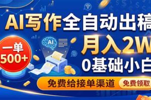 AI写作全自动出稿，一单500+，0基础小白月入2W，免费给接单渠道